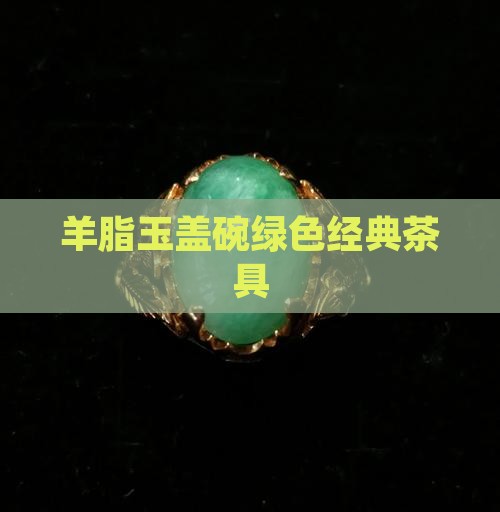 羊脂玉绿色盖碗