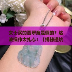 女士买的翡翠是假的