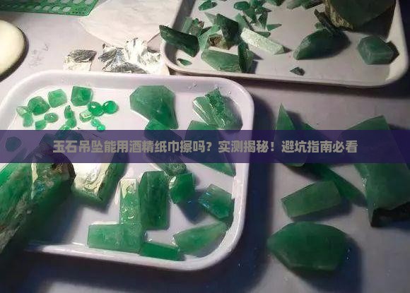 玉石吊坠能用酒精纸巾擦拭吗