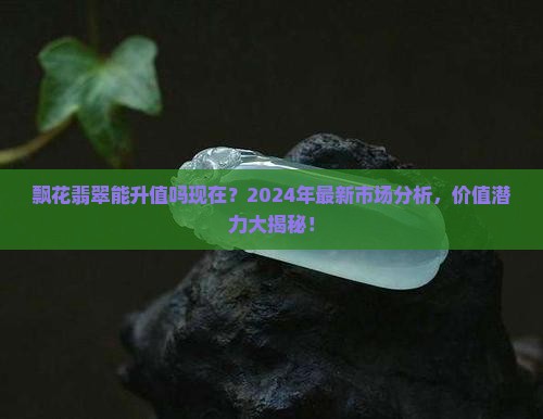 飘花翡翠能升值吗现在
