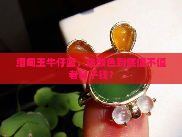 缅甸玉牛仔蓝色值钱吗