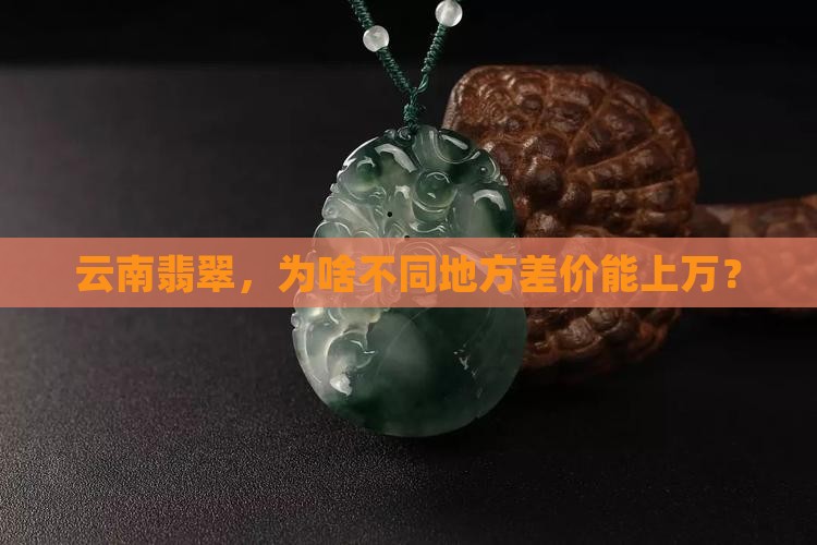 云南翡翠不同地方相差几万