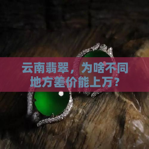 云南翡翠不同地方相差几万