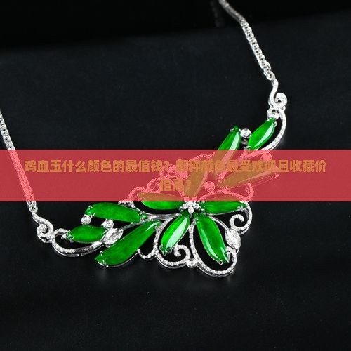 鸡血玉什么颜色的值钱