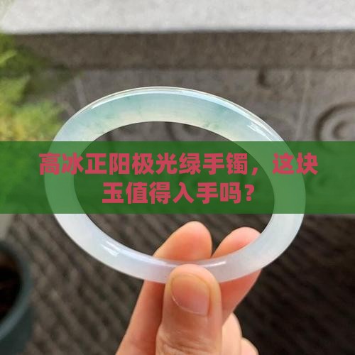 高冰正阳极光绿手镯值钱吗