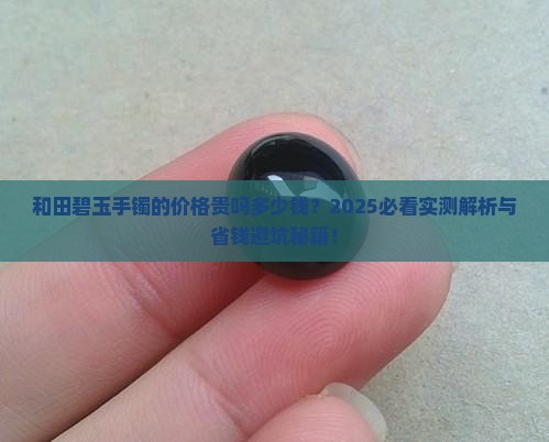 和田碧玉手镯的价格贵吗多少钱