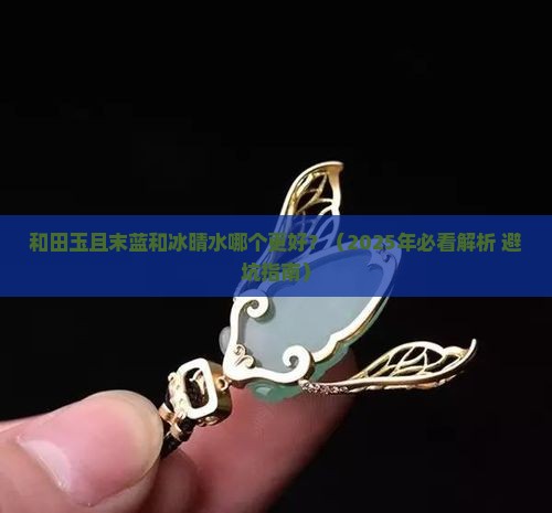 和田玉中且末蓝和冰晴水哪个好