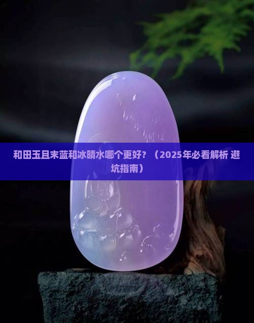 和田玉中且末蓝和冰晴水哪个好