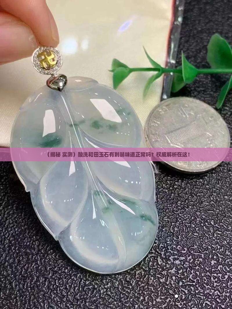 酸洗玉石有刺鼻味道正常吗