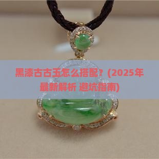 黑漆古古玉怎么搭配