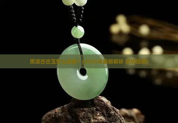 黑漆古古玉怎么搭配