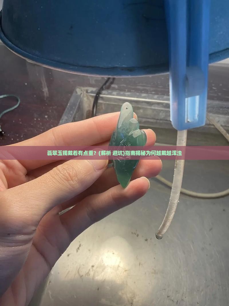 翡翠玉镯戴着有点重