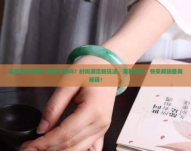 翡翠黄金银镯子叠戴好看吗