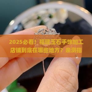 福建玉石手饰加工店铺在哪里