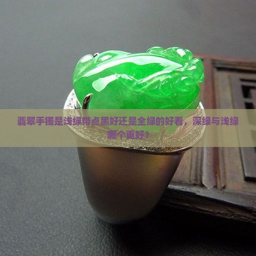 翡翠手镯是浅绿带点黑好还是全绿的好看