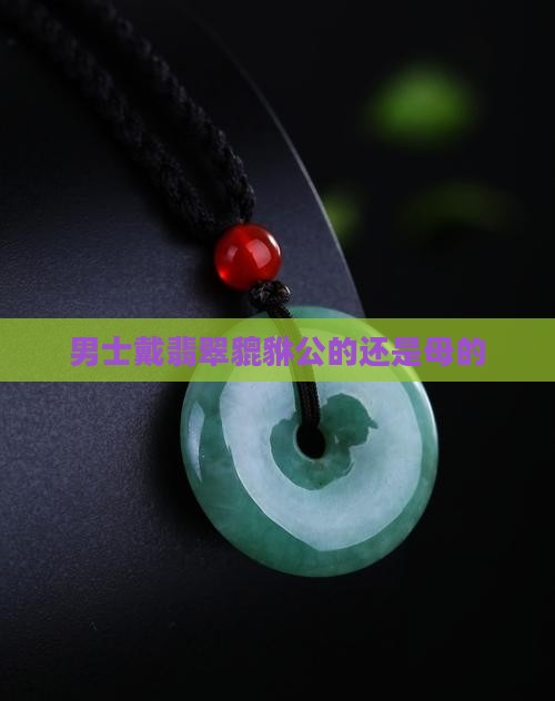 男士戴翡翠貔貅公的还是母的