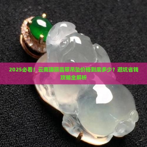 云南瑞丽翡翠吊坠价格多少