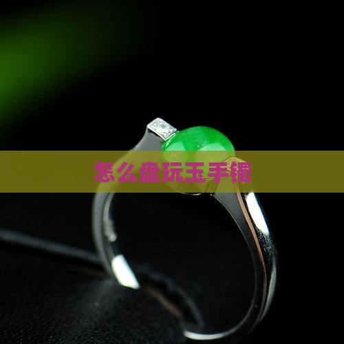 怎么盘玩玉手镯