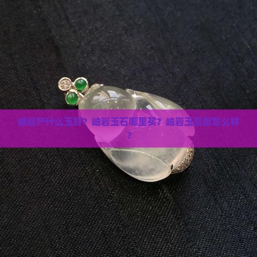 岫岩产什么玉好
