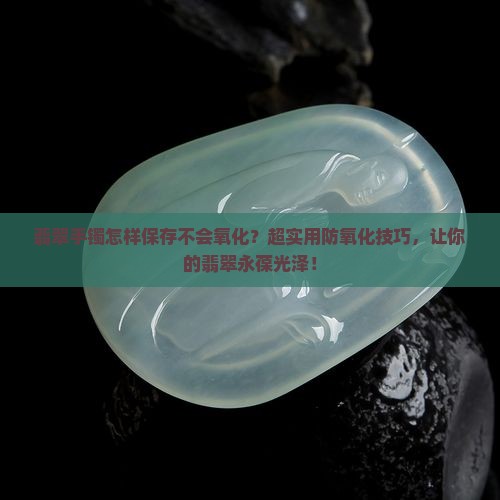 翡翠手镯怎样保存不会氧化
