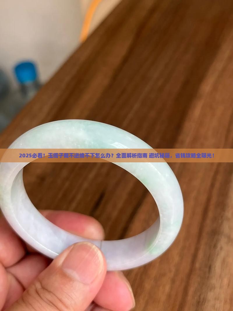 玉镯子带着摘不下来了怎么办呀