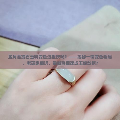 星月菩提石玉料变色过程快吗