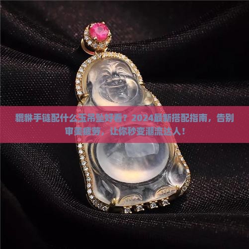 貔貅手链配什么玉吊坠好看