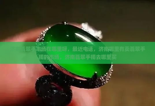 济南翡翠手串批发市场在哪里呀