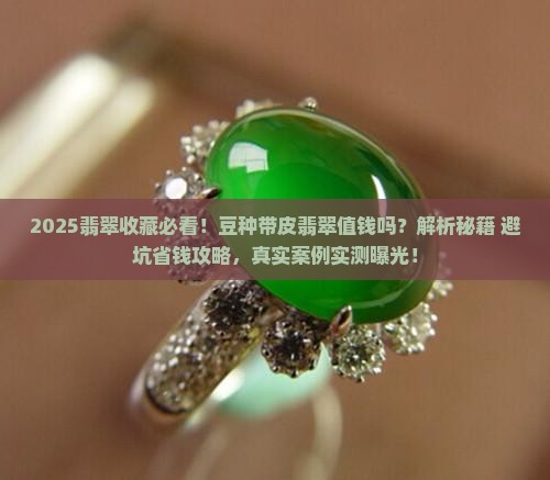 豆种带皮翡翠值钱吗