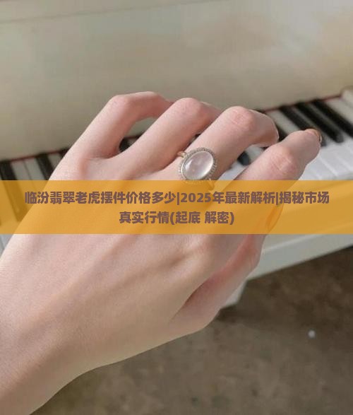 临汾翡翠老虎摆件价格多少