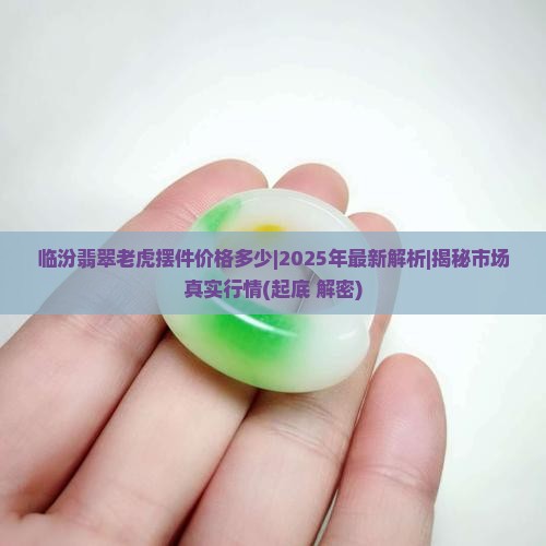 临汾翡翠老虎摆件价格多少