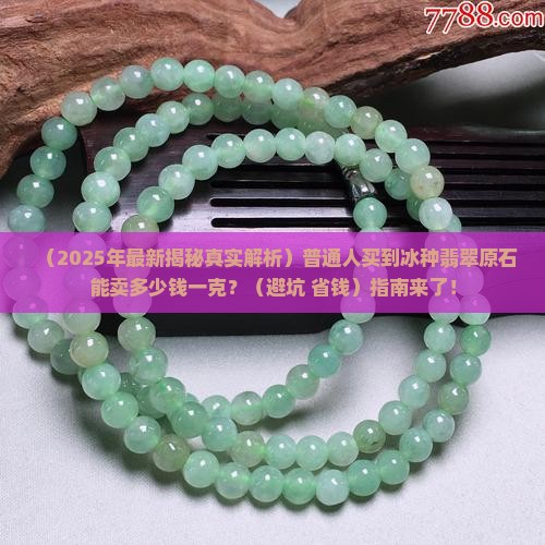 冰种翡翠原石能卖多少钱一克呢