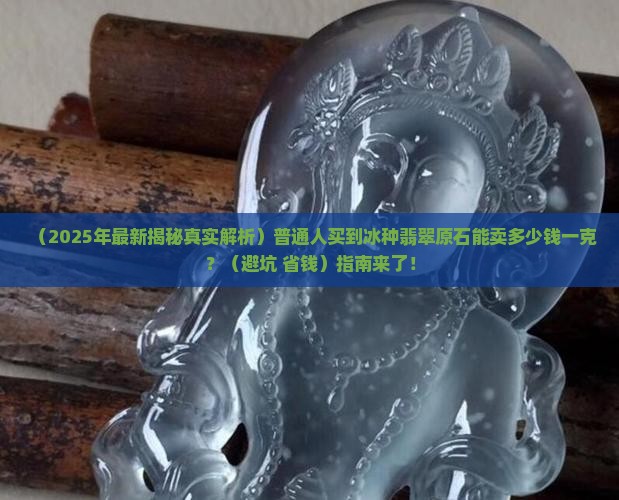 冰种翡翠原石能卖多少钱一克呢