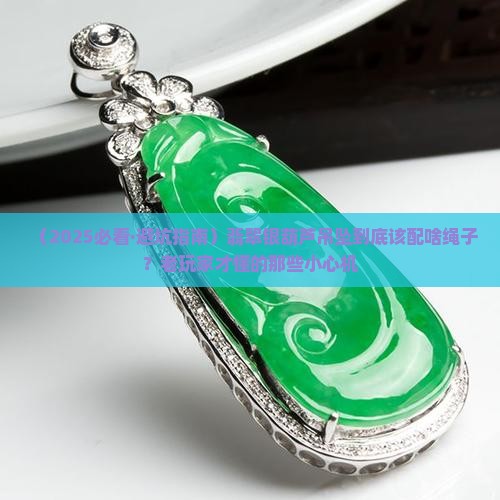 翡翠银葫芦吊坠配什么绳子