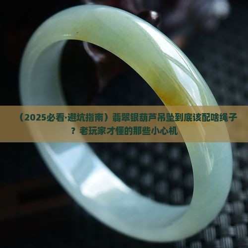 翡翠银葫芦吊坠配什么绳子