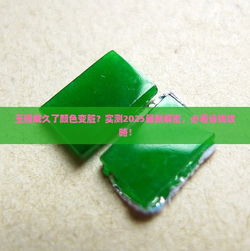 玉镯戴一段时间为啥颜色发污了