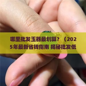 哪个地方批发玉器便宜