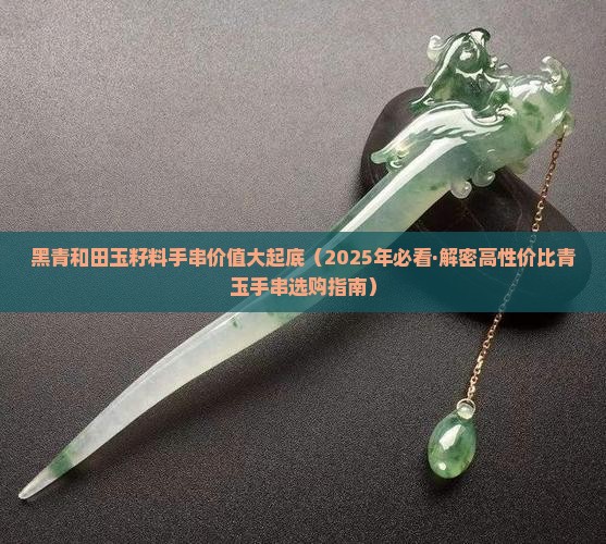 黑青和田玉籽料手串的价值