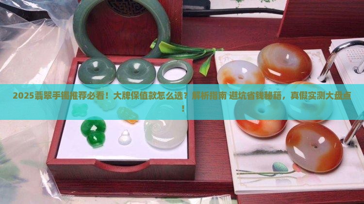 翡翠手镯推荐大牌保值款