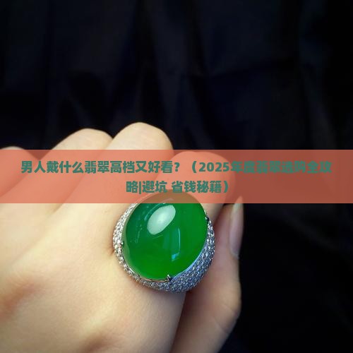 男人戴什么翡翠高档又好看呢
