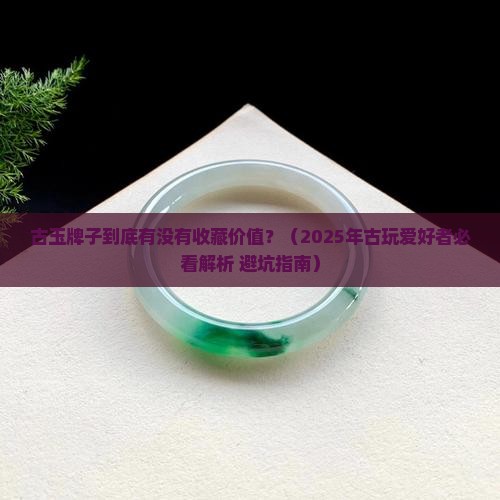 古玉牌子有收藏价值吗