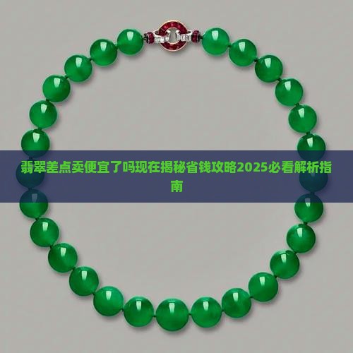 翡翠差点卖便宜了吗现在
