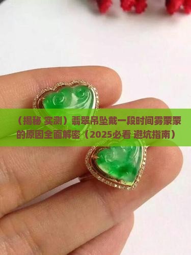 翡翠吊坠戴了一段时间感觉雾蒙蒙的