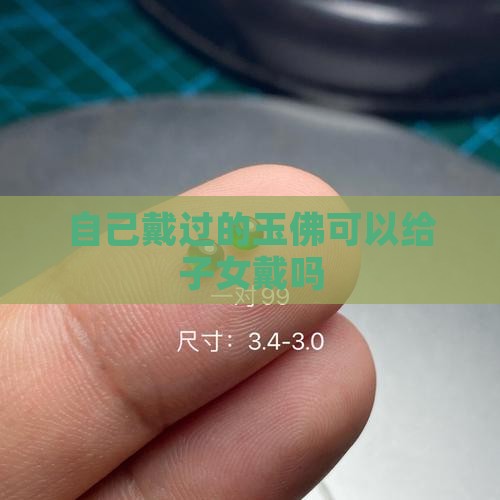自己戴过的玉佛可以给子女戴吗 自己戴过的玉佛可以给子女戴吗