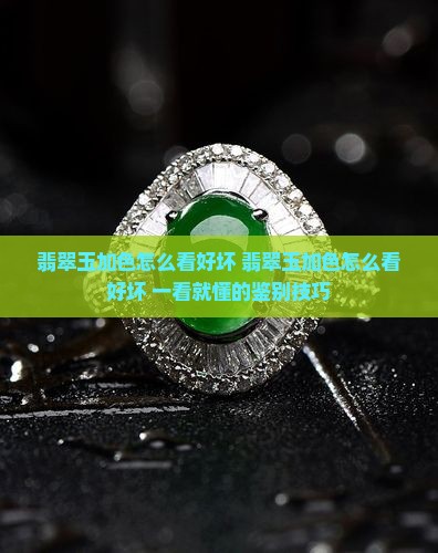 翡翠玉加色怎么看好坏 翡翠玉加色怎么看好坏