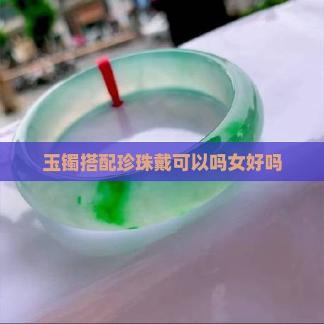 玉镯搭配珍珠戴好吗女