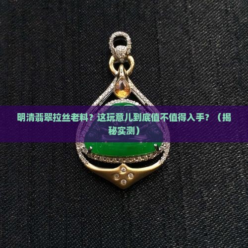 明清翡翠拉丝老料