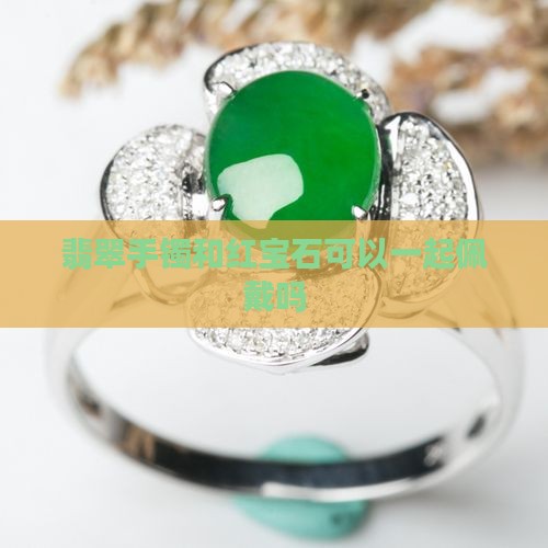 翡翠手镯和红宝石可以一起佩戴吗