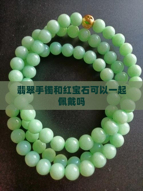 翡翠手镯和红宝石可以一起佩戴吗