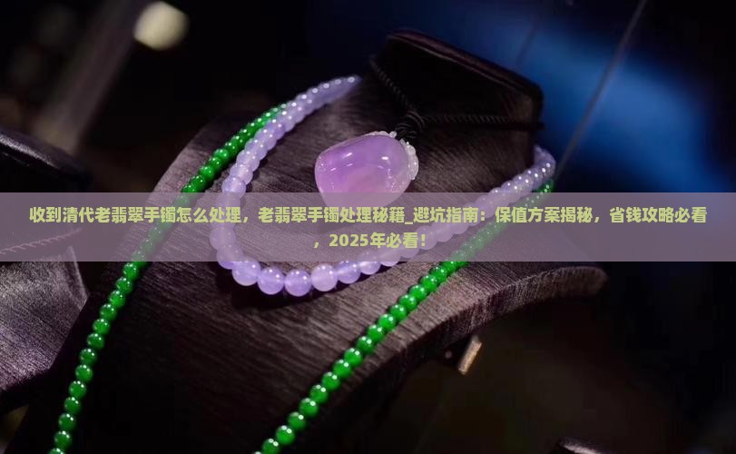 收到清代老翡翠手镯怎么处理